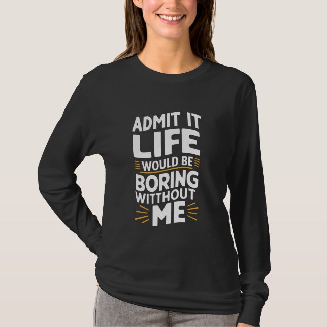 Camiseta Admita Que A Vida Seria Chata Sem Mim 1 (Frente)