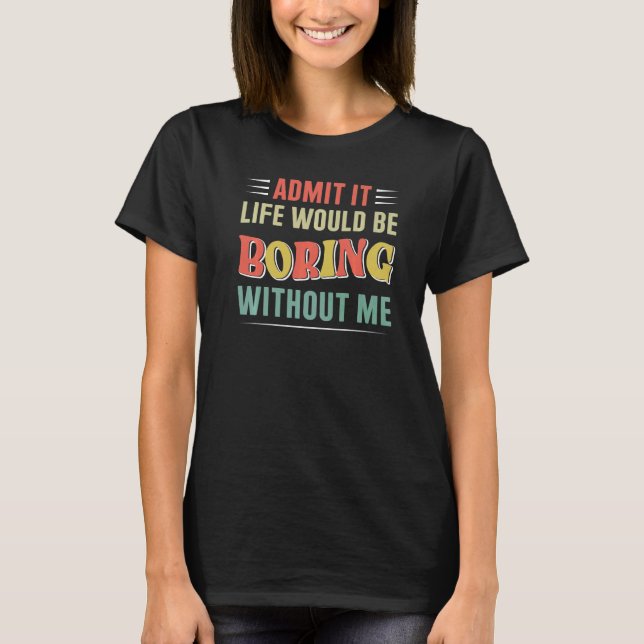Camiseta Admita Que A Vida Seria Chata Sem Mim 1 (Frente)