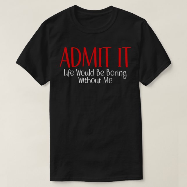 Camiseta Admita Que A Vida Seria Chata Sem Mim 10 (Frente do Design)