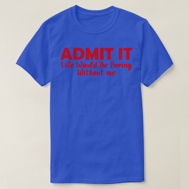 Camiseta Admita Que A Vida Seria Chata Sem Mim 12 (Frente do Design)