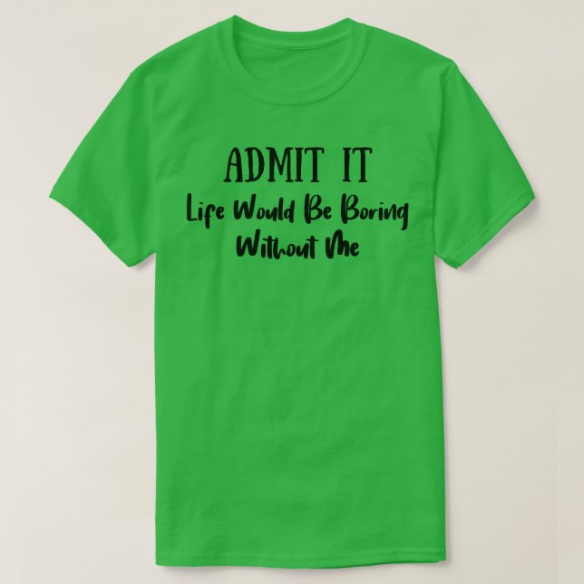 Camiseta Admita Que A Vida Seria Chata Sem Mim 5 (Frente do Design)