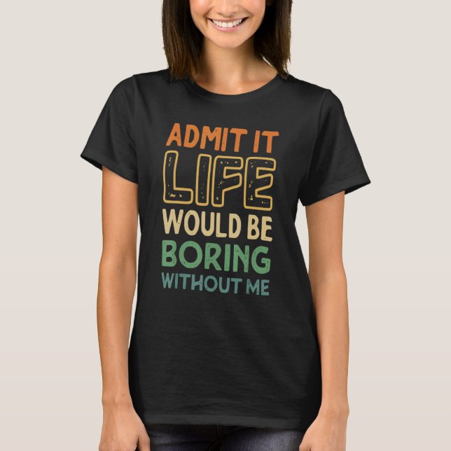 Camiseta Admita Que A Vida Seria Chata Sem Mim Bonito (Frente)