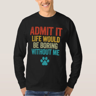 Camiseta Admita Que A Vida Seria Chata Sem Mim Cão