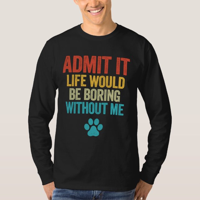 Camiseta Admita Que A Vida Seria Chata Sem Mim Cão (Frente)