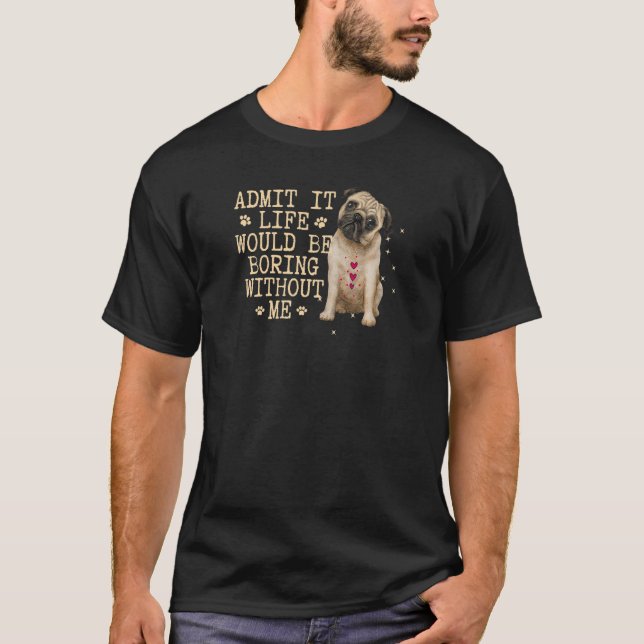 Camiseta Admita Que A Vida Seria Chata Sem Mim Cão (Frente)
