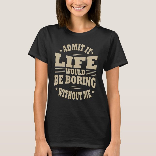 Camiseta Admita que a vida seria chata sem mim Citação (Frente)