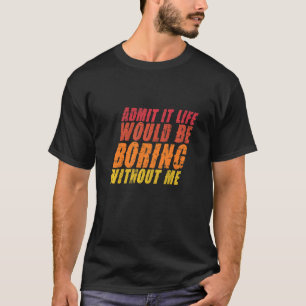 Camiseta Admita Que A Vida Seria Chata Sem Mim Citação Sa