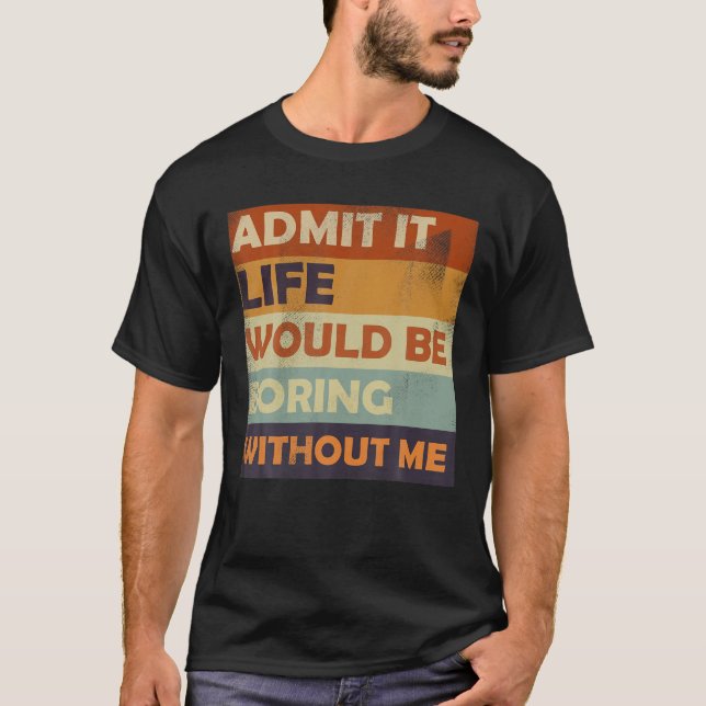 Camiseta Admita Que A Vida Seria Chata Sem Mim - Engraçado  (Frente)