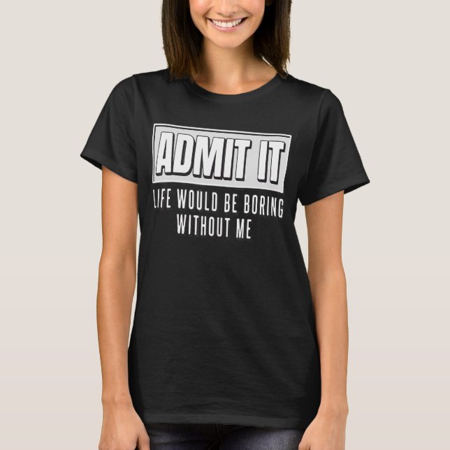 Camiseta Admita Que A Vida Seria Chata Sem Mim Engraçado (Frente)