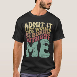 Camiseta Admita Que A Vida Seria Chata Sem Mim Engraçado