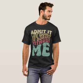 Camiseta Admita Que A Vida Seria Chata Sem Mim Engraçado