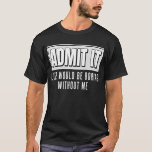 Camiseta Admita Que A Vida Seria Chata Sem Mim Engraçado