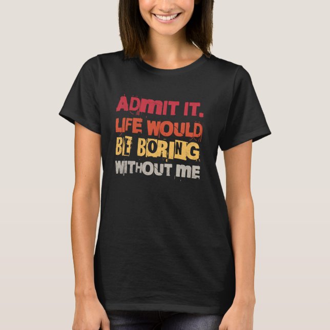 Camiseta Admita Que A Vida Seria Chata Sem Mim Engraçado Qu (Frente)