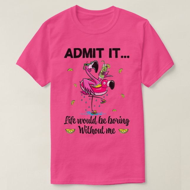 Camiseta Admita Que A Vida Seria Chata Sem Mim Flamingo (Frente do Design)