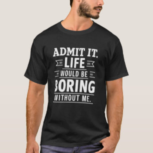 Camiseta Admita Que A Vida Seria Chata Sem Mim, Gif Engraça