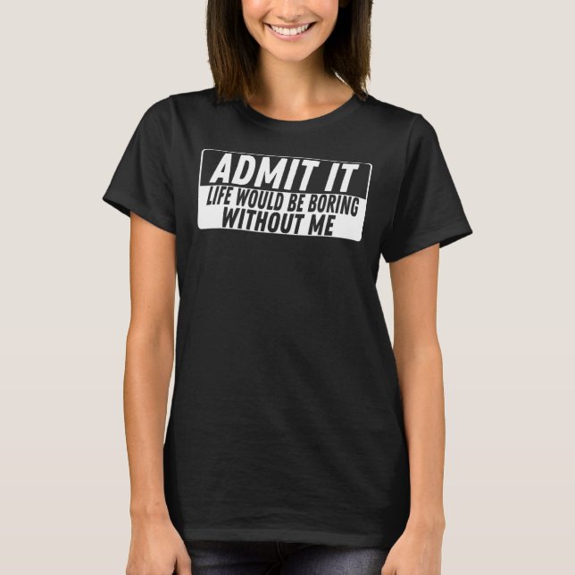 Camiseta Admita Que A Vida Seria Chata Sem Mim, Homens (Frente)