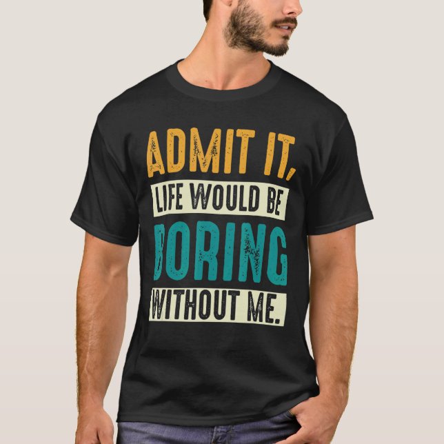 Camiseta Admita Que A Vida Seria Chata Sem Mim, Homens (Frente)