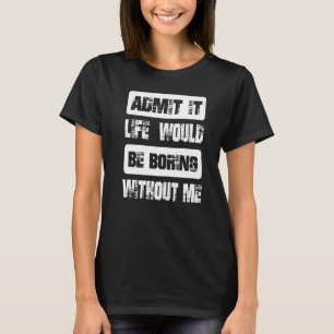 Camiseta Admita Que A Vida Seria Chata Sem Mim Legal e