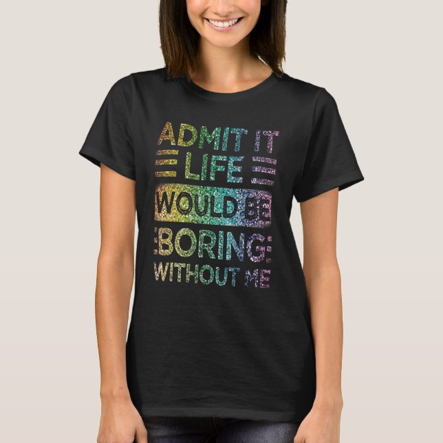 Camiseta Admita Que A Vida Seria Chata Sem Mim O Arco-Íris  (Frente)