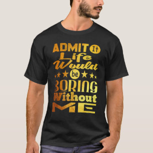 Camiseta Admita Que A Vida Seria Chata Sem Mim Ouro