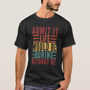 Camiseta Admita Que A Vida Seria Chata Sem Mim Pai