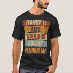 Camiseta Admita Que A Vida Seria Chata Sem Mim Pessoas