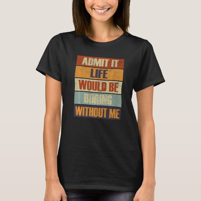 Camiseta Admita Que A Vida Seria Chata Sem Mim Pessoas R (Frente)