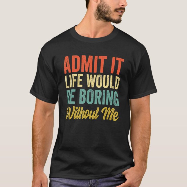 Camiseta Admita Que A Vida Seria Chata Sem Mim Sarcasmo (Frente)