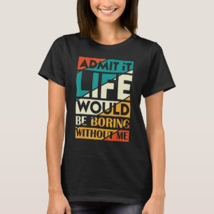 Camiseta Admita Que A Vida Seria Chata Sem Mim Sarcast