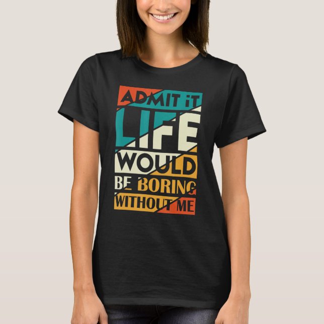 Camiseta Admita Que A Vida Seria Chata Sem Mim Sarcast (Frente)
