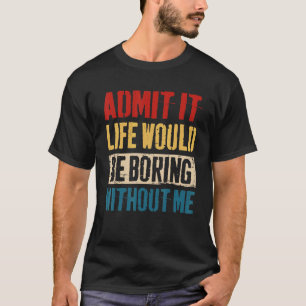Camiseta Admita Que A Vida Seria Chata Sem Mim Sarcasti