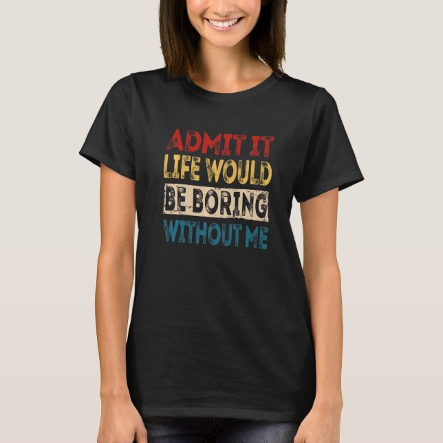 Camiseta Admita Que A Vida Seria Chata Sem Mim Sarcasti (Frente)