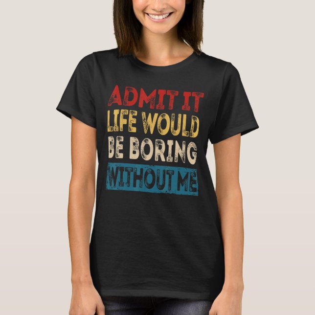 Camiseta Admita Que A Vida Seria Chata Sem Mim Sarcasti (Frente)