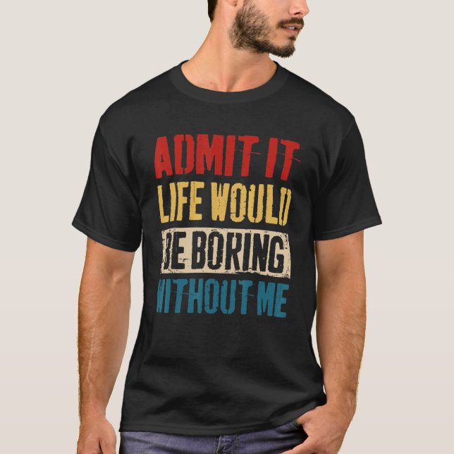 Camiseta Admita Que A Vida Seria Chata Sem Mim Sarcasti (Frente)