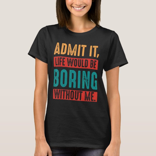 Camiseta Admita Que A Vida Seria Chata Sem Mim Sarcástico (Frente)