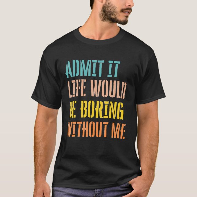 Camiseta Admita Que A Vida Seria Chata Sem Mim Sarcástico (Frente)