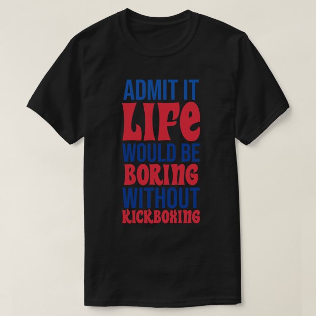 Camiseta Admita Que A Vida Seria Chata Sem O Kickboxe (Frente do Design)