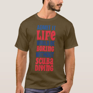 Camiseta Admita Que A Vida Seria Chata Sem O Mergulho Scuba