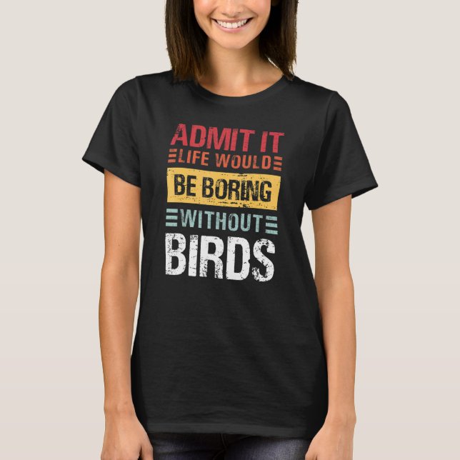 Camiseta Admita que a vida seria chata sem pássaros engraça (Frente)