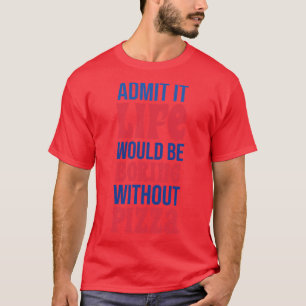 Camiseta Admita Que A Vida Seria Chata Sem Pizza