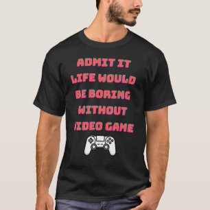 Camiseta admita que a vida seria chata sem videos games