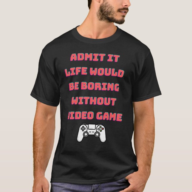 Camiseta admita que a vida seria chata sem videos games (Frente)