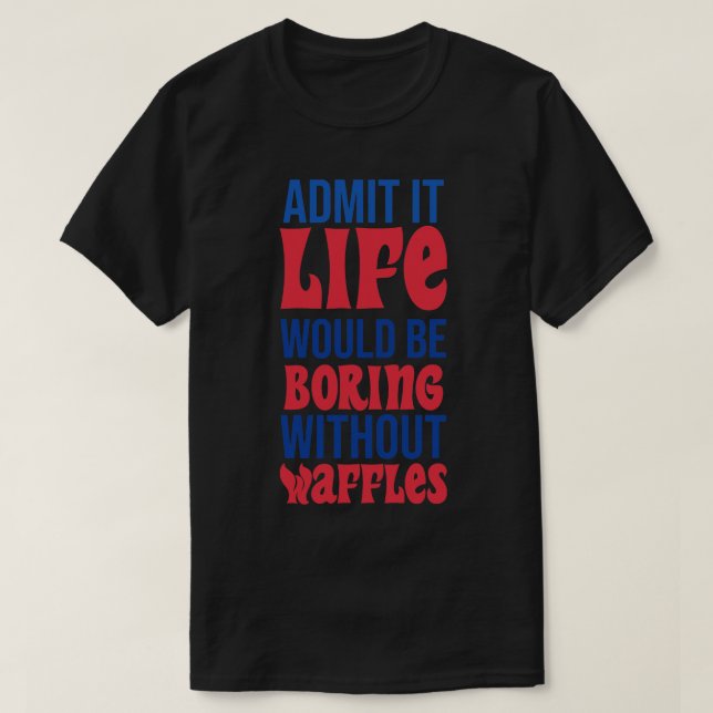 Camiseta Admita Que A Vida Seria Chata Sem Waffles (Frente do Design)
