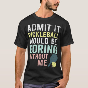 Camiseta Admita que o Pickleball Seria Chato Sem