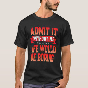 Camiseta Admita, Sem Mim a Vida Seria Chata Dizendo