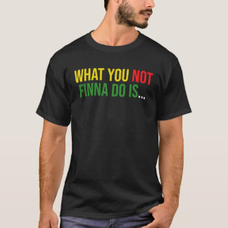 Camiseta African American Phrase Sarcasm What You Not Finna