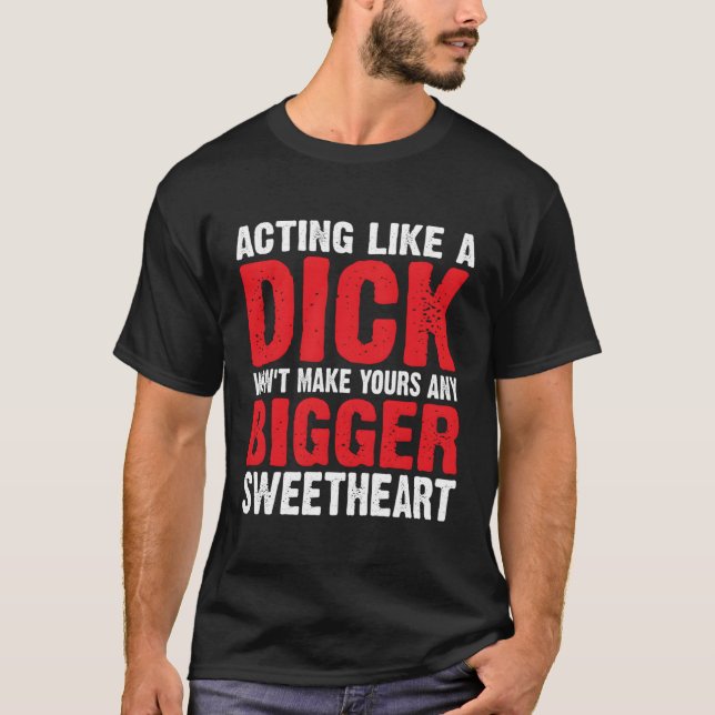 Camiseta Agir Como Um Dick Não Fará A Sua Maior Verdadeira (Frente)