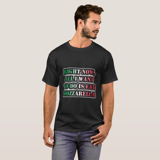 Camiseta Agora, Tudo O Que Quero Fazer É Comer Mozzarella (Frente Completa)
