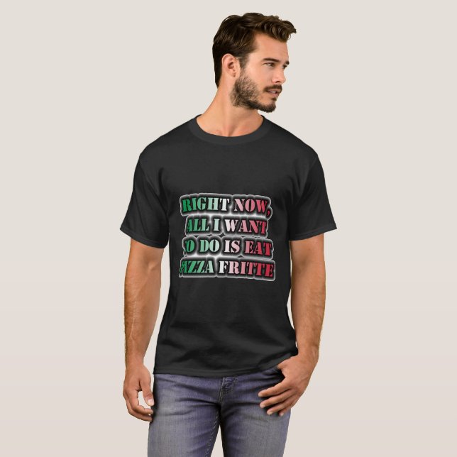 Camiseta Agora, Tudo O Que Quero Fazer É Comer Pizza Fritte (Frente Completa)