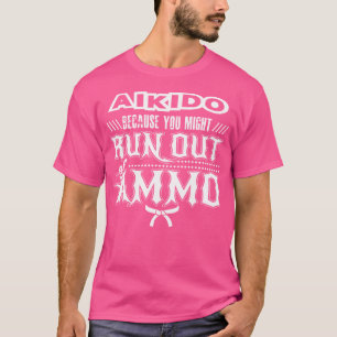 Camiseta Aikido Porque Você Pode Ficar Sem Ammo